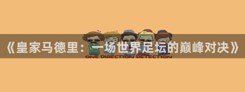  《皇家马德里：一场世界足坛的巅峰对决》