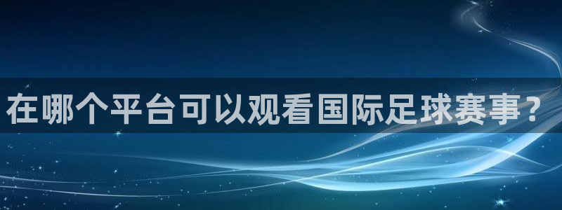 在哪个平台可以观看国际足球赛事？