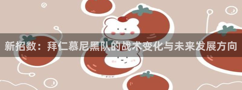 新招数：拜仁慕尼黑队的战术变化与未来发展方向