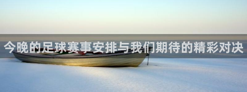 今晚的足球赛事安排与我们期待的精彩对决