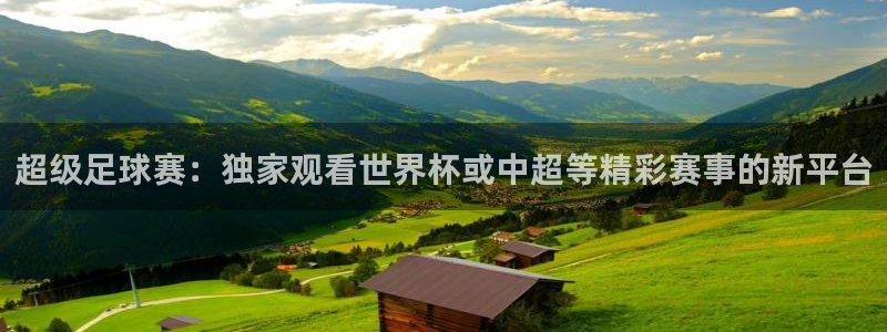 超级足球赛:独家观看世界杯或中超等精彩赛事的新平台