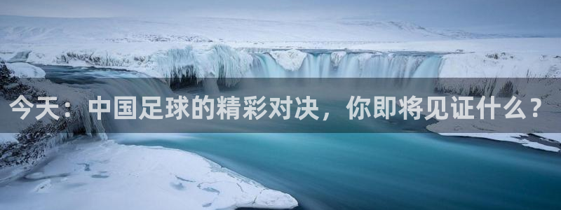 今天：中国足球的精彩对决，你即将见证
