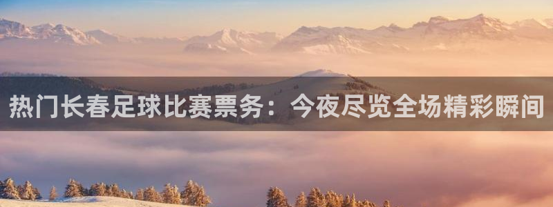  热门长春足球比赛票务：今夜尽览全场精彩瞬间