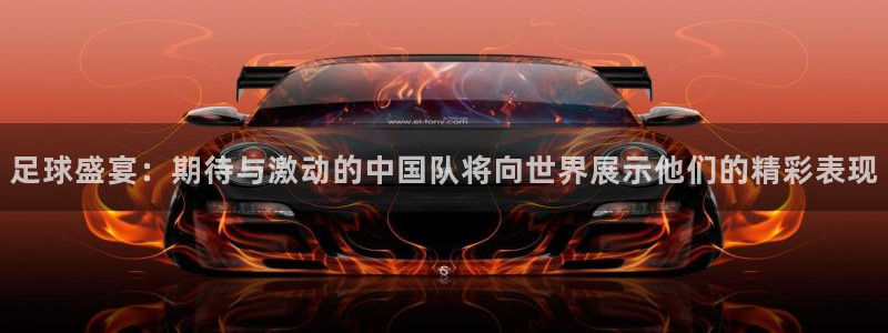 足球盛宴：期待与激动的中国队将向世界