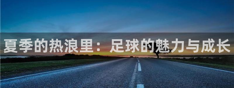 夏季的热浪里：足球的魅力与成长