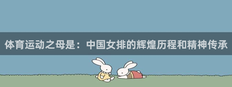 bbin视讯下：体育运动之母是：中国女排的辉煌历程和精神传承