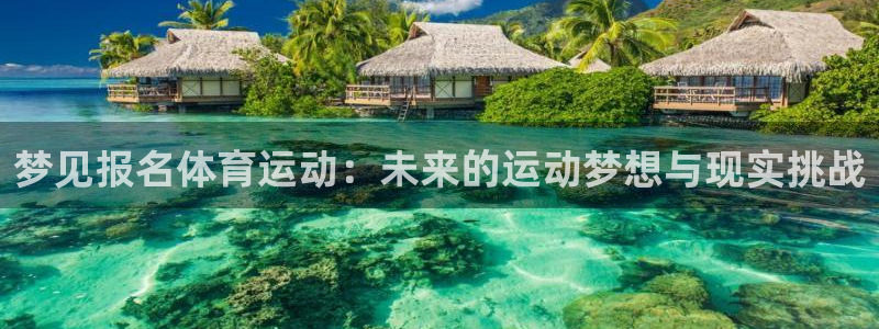 bbin视讯游戏官网：梦见报名体育运动：未来的运动梦想与现实挑战