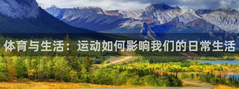 bbin视讯游戏平台：体育与生活：运动如何影响我们的日常生活