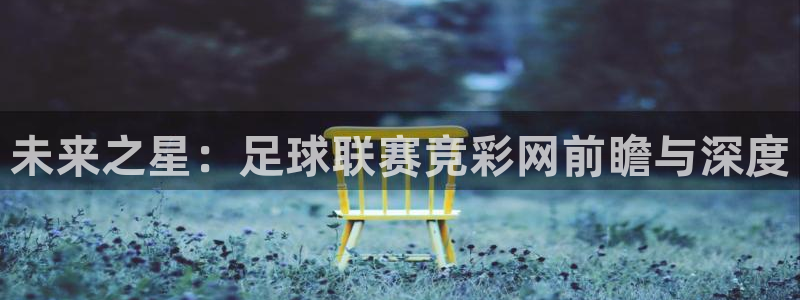 未来之星：足球联赛竞彩网前瞻与深度